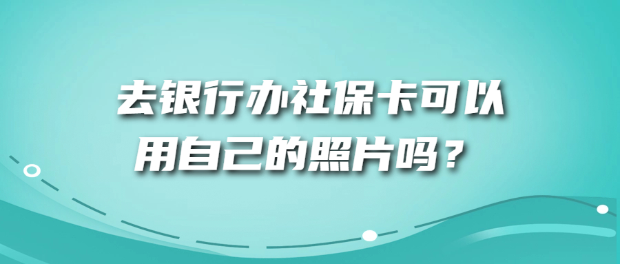 银行办社保卡可以用自己照片吗