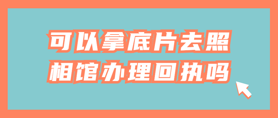 可以拿底片去照相馆办理回执吗