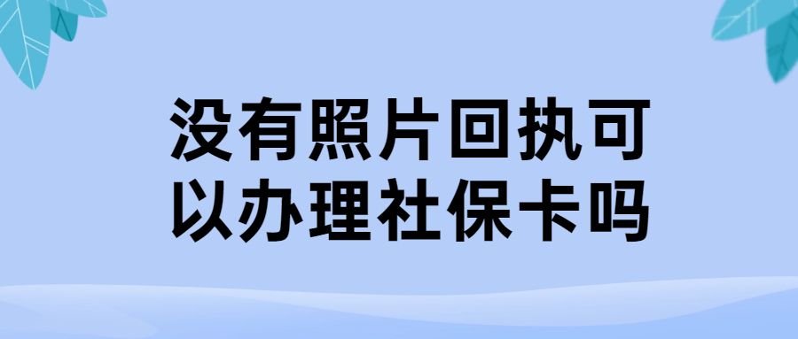 没有照片回执可以办理社保卡吗