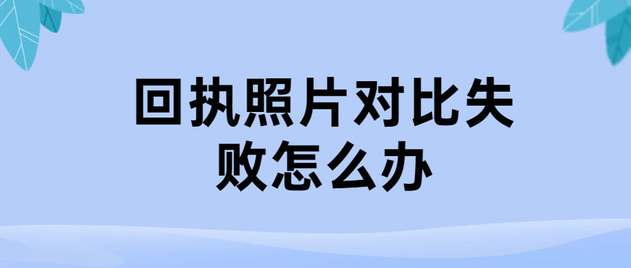 回执照片对比失败怎么办