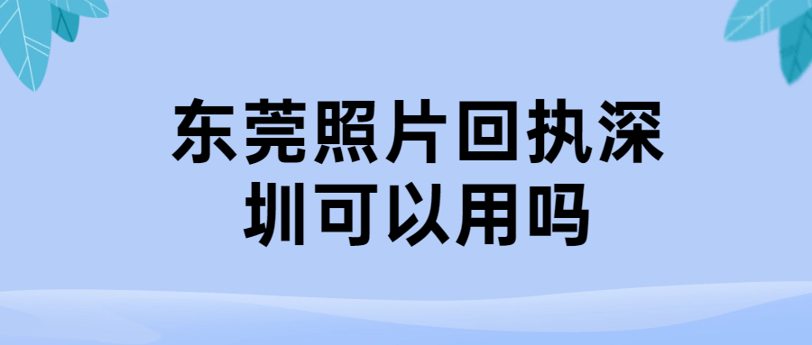 东莞照片回执深圳可以用吗