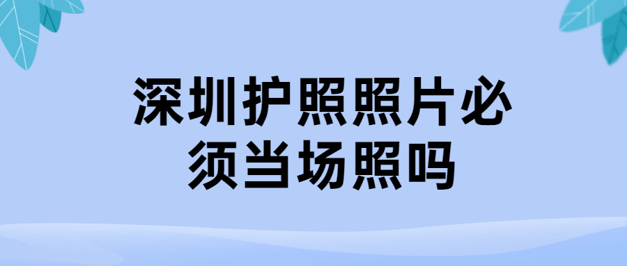 深圳护照照片必须当场照吗