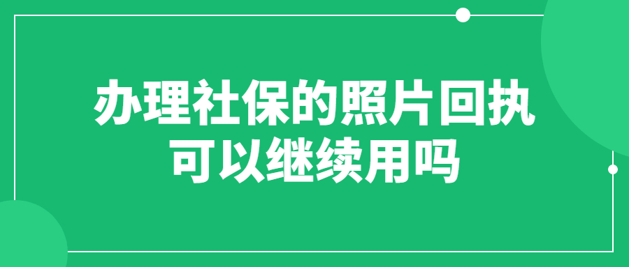 办理社保的照片回执可以继续用吗