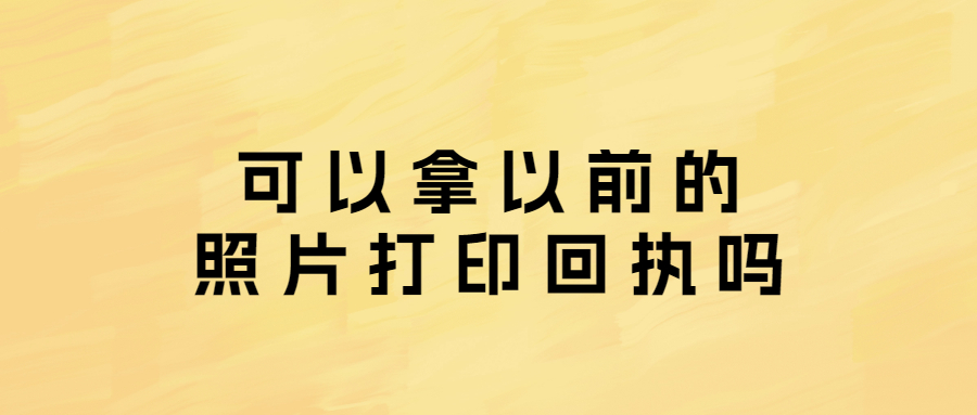 可以拿以前的照片打印回执吗