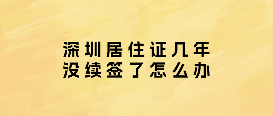 深圳居住证几年没续签了怎么办