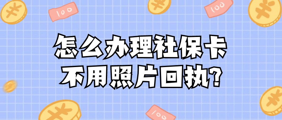 怎么办理社保卡不用照片回执