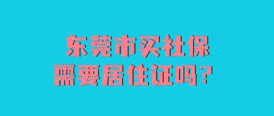 东莞市买社保需要居住证吗