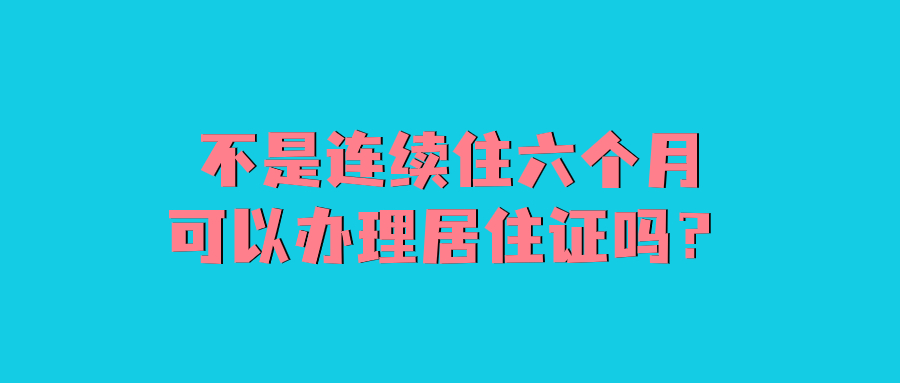 不是连续住六个月可以办理居住证吗