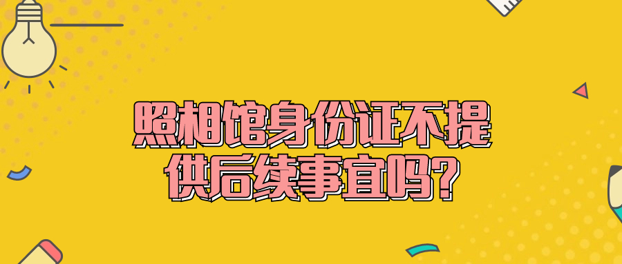 照相馆身份证不提供后续事宜吗