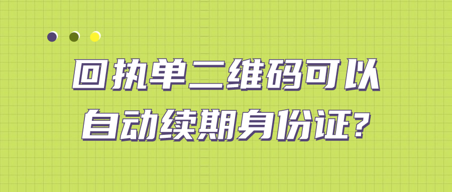 扫描回执单二维码可以自动续期身份证吗