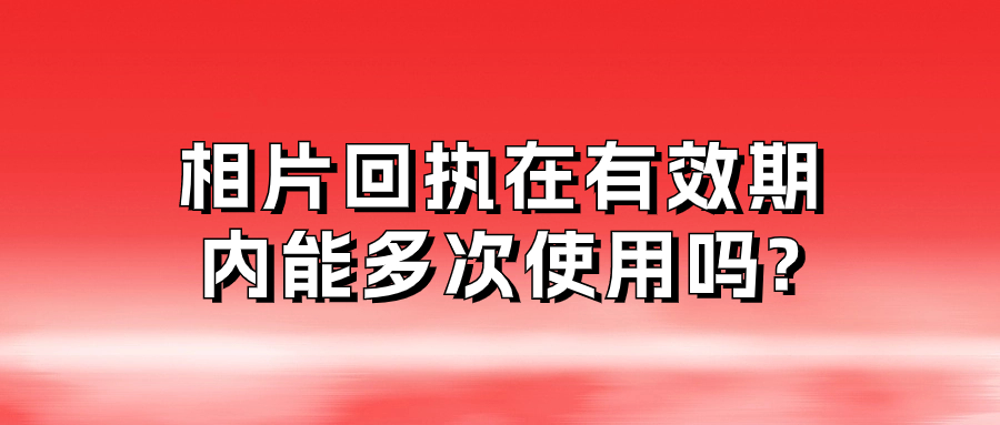 相片回执在有效期内可以多次使用吗?