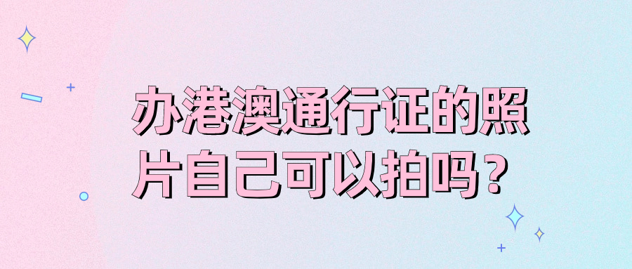 办理港澳通行证的照片自己可以拍吗