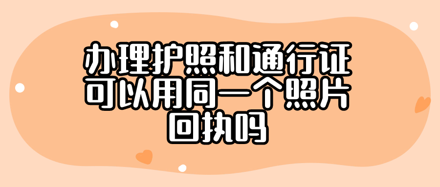 办理护照和通行证可以用同一个照片回执吗