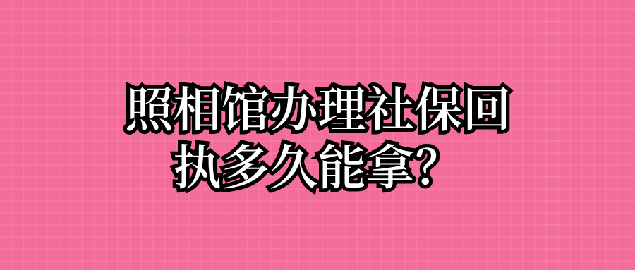 照相馆办理社保回执多久能拿