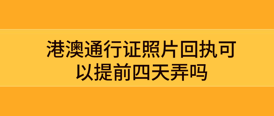 港澳通行证照片回执可以提前四天弄吗