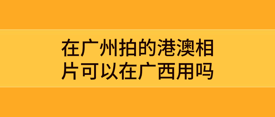 在广州拍的港澳相片可以在广西用吗