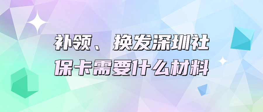 补领、换发深圳社保卡需要什么材料