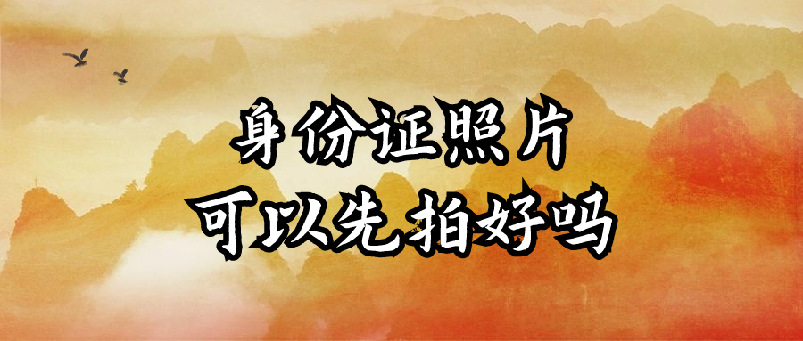 身份证照片可以先拍好吗