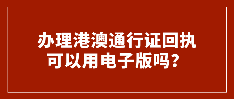 办理港澳通行证回执可以用电子版吗