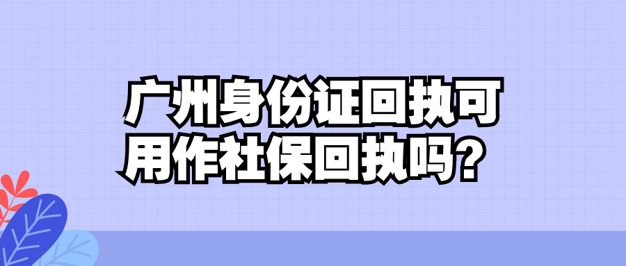 广州身份证回执可用作社保回执吗