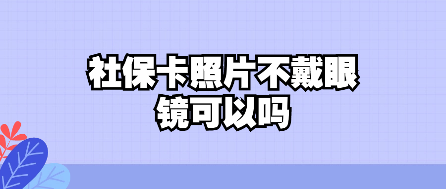 社保卡照片不戴眼镜可以吗