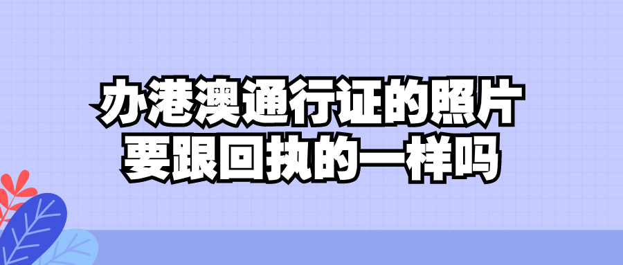 办港澳通行证要一寸照片要跟回执的一样吗