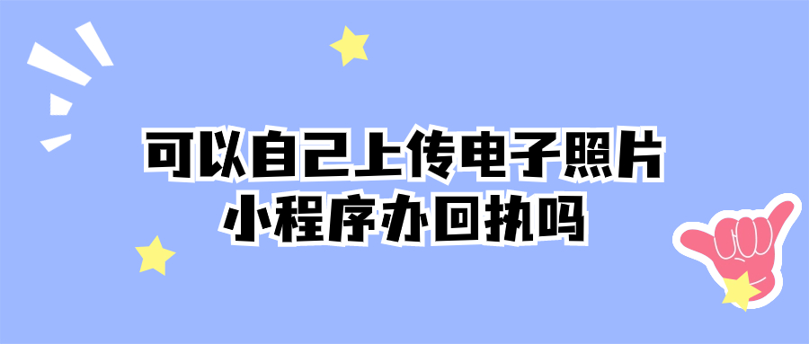 可以自己上传电子照片小程序办回执吗