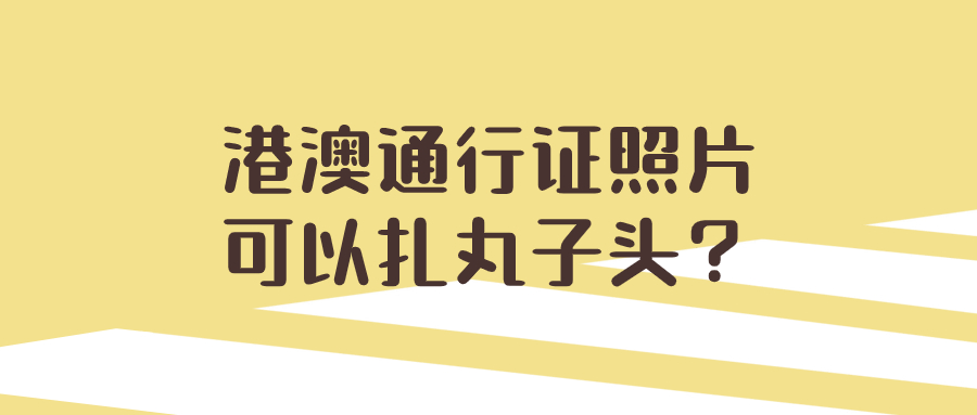 港澳通行证照片可以扎丸子头？