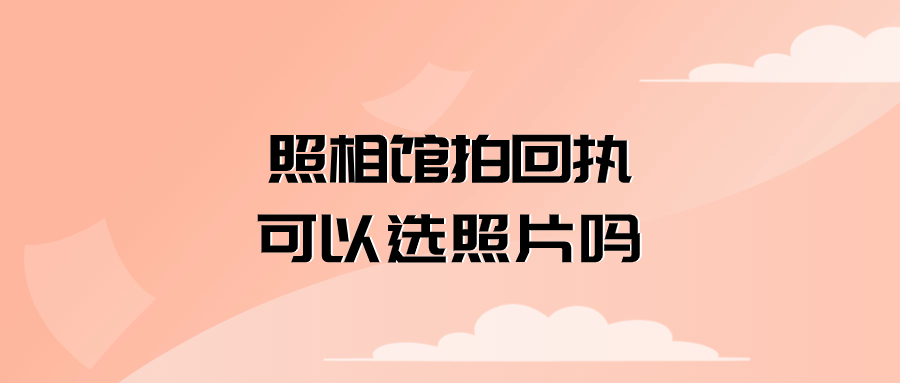 照相馆拍回执可以选照片吗