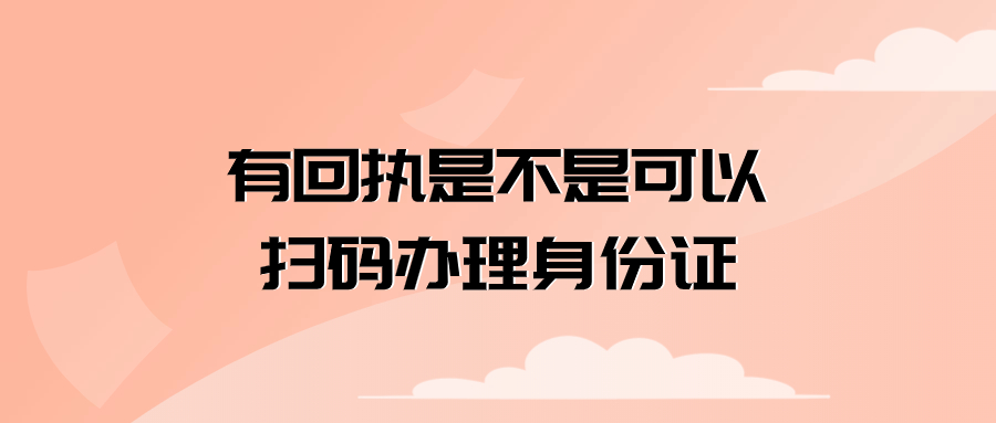 有回执是不是可以扫码办理身份证