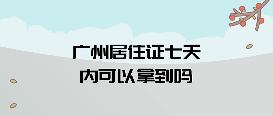 广州居住证七天内可以拿到吗