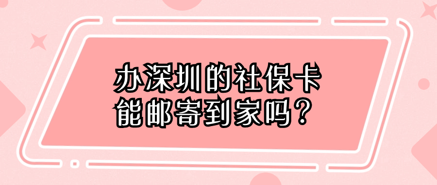 深圳社保卡可以邮寄到家吗