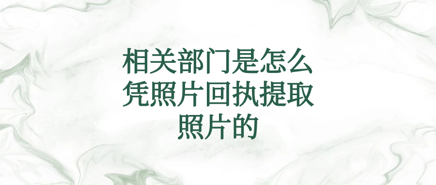 相关部门是怎么凭照片回执提取照片的