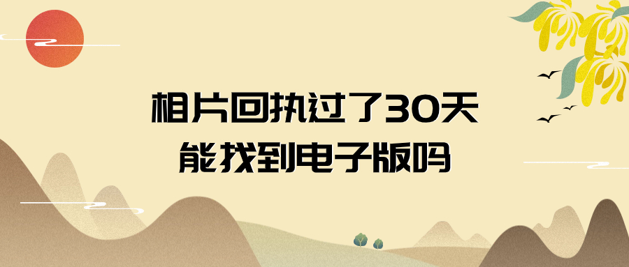 数字相片回执过了30天可以找到电子版吗