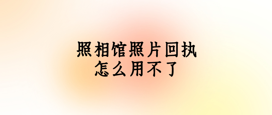 照相馆照片回执怎么用不了