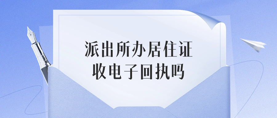 派出所办居住证收电子回执吗