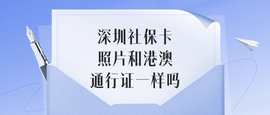 深圳社保卡照片回执和港澳通行证一样吗