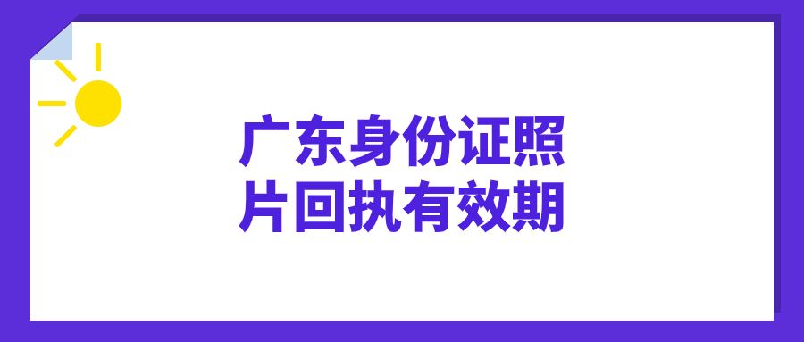 广东身份证照片回执有效期