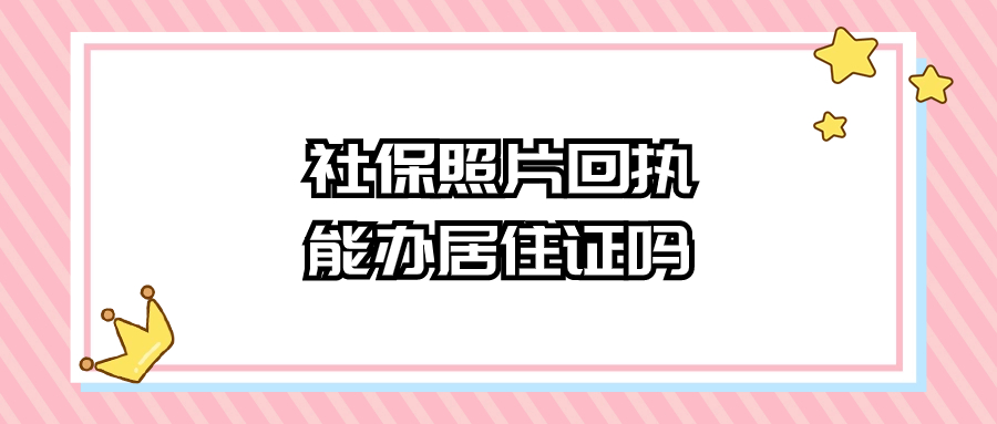 社保照片回执可以用来办居住证吗