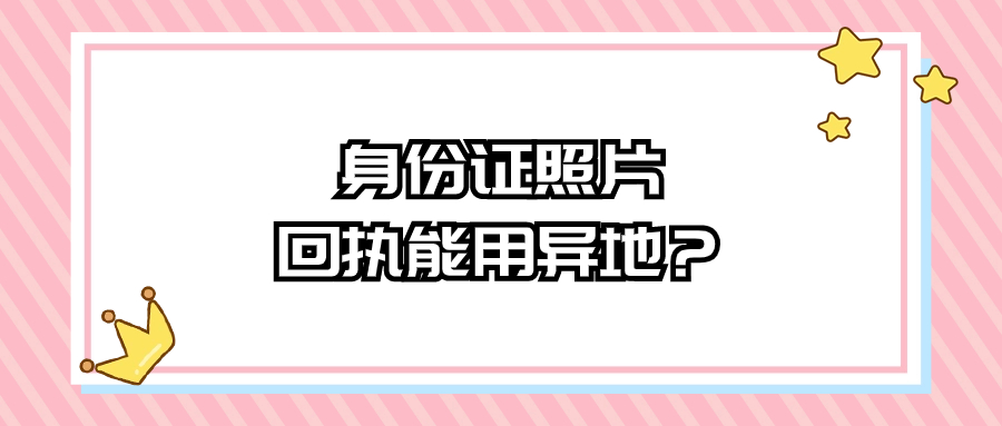 身份证照片回执可以用异地的嘛