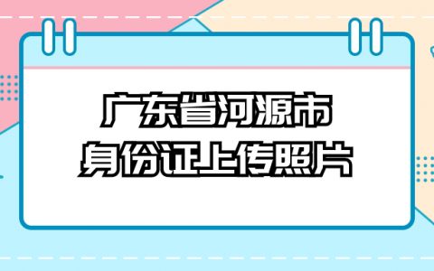 广东省河源市身份证上传照片