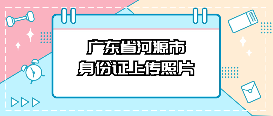 广东省河源市身份证上传照片