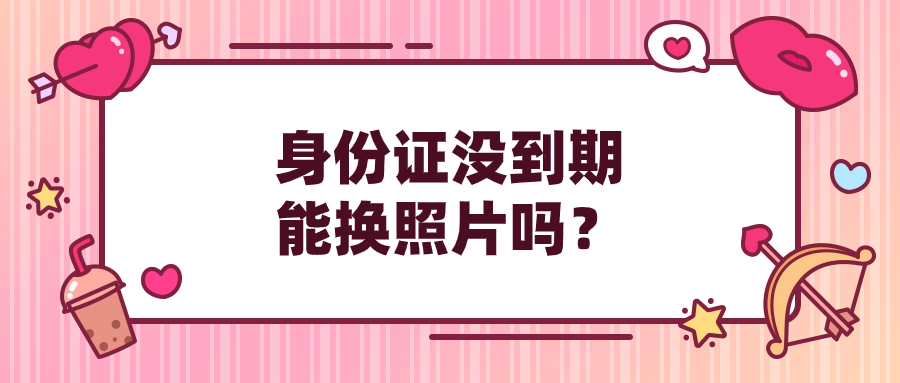 身份证照片太丑没到期能换吗