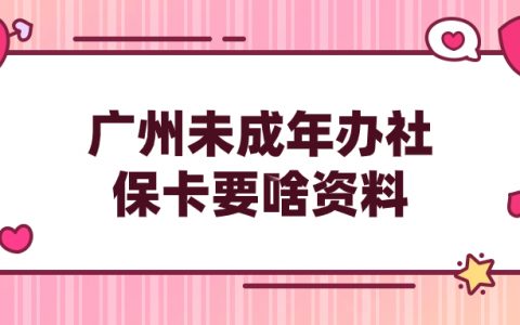 广州未成年办社保卡需要带什么证件