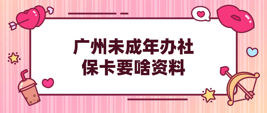 广州未成年办社保卡需要带什么证件