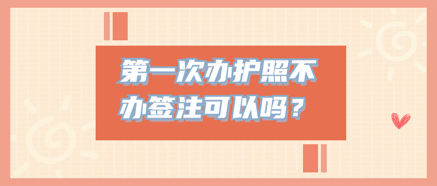 第一次办理护照不办签注可以吗