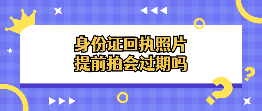 身份证回执照片提前一个月拍会过期吗