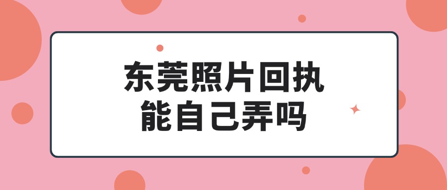 东莞照片回执可以自己弄吗