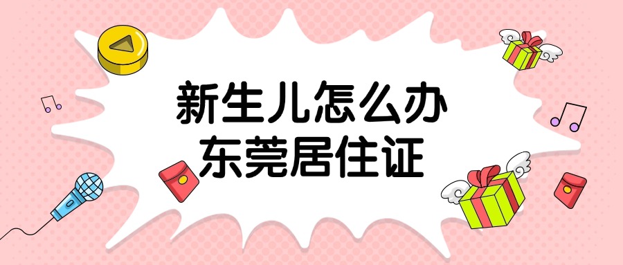 非东莞户籍新生儿居住证怎么办理