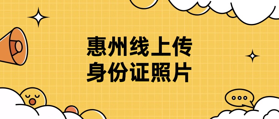 惠州网上怎么上传身份证照片